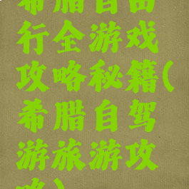 希腊自由行全游戏攻略秘籍(希腊自驾游旅游攻略)