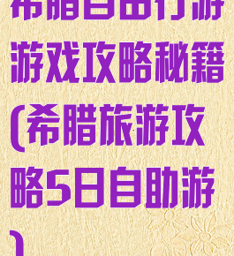 希腊自由行游游戏攻略秘籍(希腊旅游攻略5日自助游)