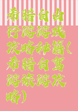 希腊自由行游游戏攻略秘籍(希腊自驾游旅游攻略)