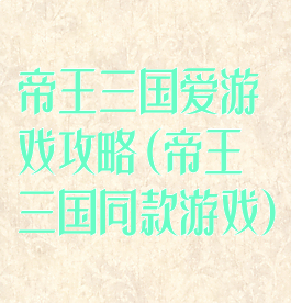 帝王三国爱游戏攻略(帝王三国同款游戏)