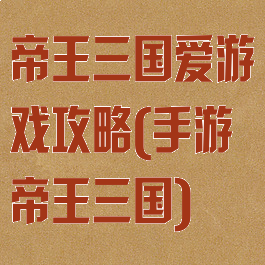 帝王三国爱游戏攻略(手游帝王三国)