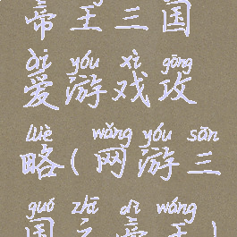 帝王三国爱游戏攻略(网游三国之帝王)