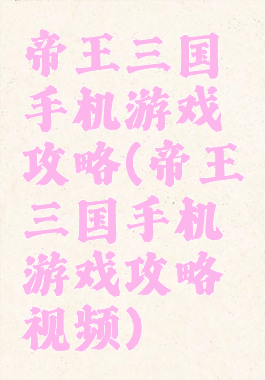 帝王三国手机游戏攻略(帝王三国手机游戏攻略视频)