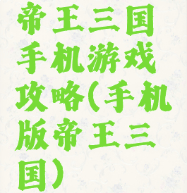 帝王三国手机游戏攻略(手机版帝王三国)