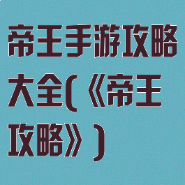 帝王手游攻略大全(《帝王攻略》)