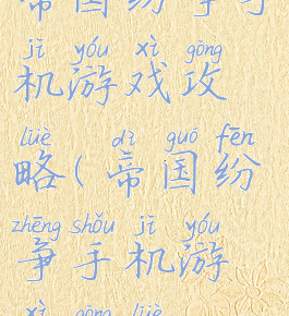 帝国纷争手机游戏攻略(帝国纷争手机游戏攻略)