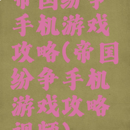 帝国纷争手机游戏攻略(帝国纷争手机游戏攻略视频)