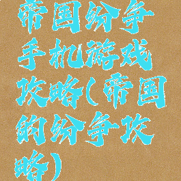 帝国纷争手机游戏攻略(帝国的纷争攻略)