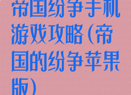 帝国纷争手机游戏攻略(帝国的纷争苹果版)