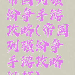 帝国列强纷争手游攻略(帝国列强纷争手游攻略视频)