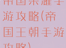 帝国荣耀手游攻略(帝国王朝手游攻略)