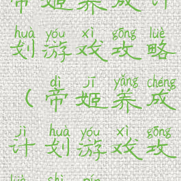 帝姬养成计划游戏攻略(帝姬养成计划游戏攻略视频)