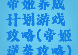 帝姬养成计划游戏攻略(帝姬逆袭攻略)