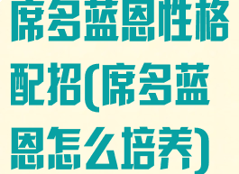 席多蓝恩性格配招(席多蓝恩怎么培养)