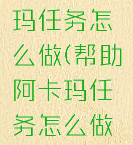 帮助阿卡玛任务怎么做(帮助阿卡玛任务怎么做啊)