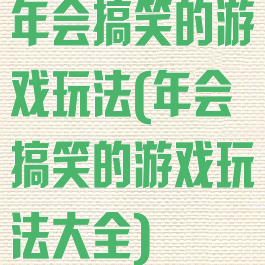 年会搞笑的游戏玩法(年会搞笑的游戏玩法大全)