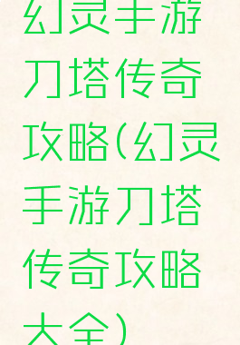 幻灵手游刀塔传奇攻略(幻灵手游刀塔传奇攻略大全)