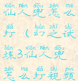 幻之试炼3仙人兜怎么打(幻之试炼3仙人兜怎么打视频)