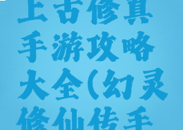 幻剑纪元上古修真手游攻略大全(幻灵修仙传手游攻略)