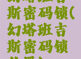 幻塔班吉斯密码锁(幻塔班吉斯密码锁位置)