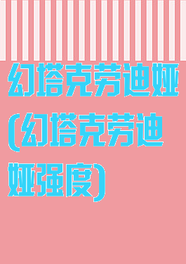 幻塔克劳迪娅(幻塔克劳迪娅强度)