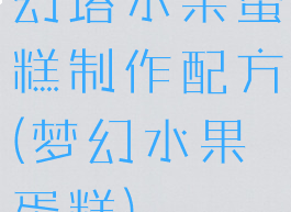 幻塔水果蛋糕制作配方(梦幻水果蛋糕)