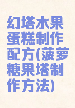 幻塔水果蛋糕制作配方(菠萝糖果塔制作方法)