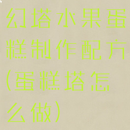 幻塔水果蛋糕制作配方(蛋糕塔怎么做)