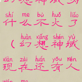 幻想神域为什么不火了(幻想神域现在还有人玩吗)