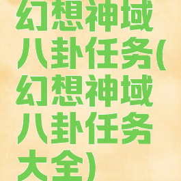 幻想神域八卦任务(幻想神域八卦任务大全)