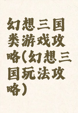 幻想三国类游戏攻略(幻想三国玩法攻略)