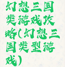 幻想三国类游戏攻略(幻想三国类型游戏)