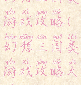 幻想三国类游戏攻略(幻想三国类游戏攻略大全)