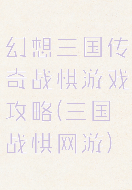 幻想三国传奇战棋游戏攻略(三国战棋网游)