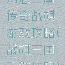幻想三国传奇战棋游戏攻略(战棋三国手游攻略)