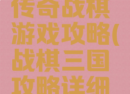 幻想三国传奇战棋游戏攻略(战棋三国攻略详细攻略)