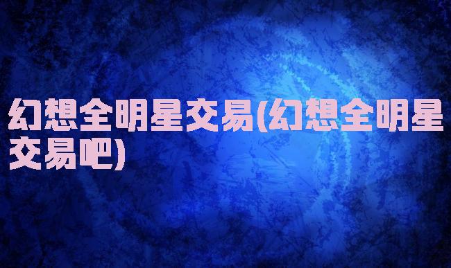 幻想全明星交易(幻想全明星交易吧)