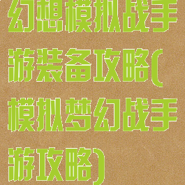 幻想模拟战手游装备攻略(模拟梦幻战手游攻略)