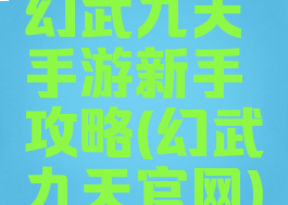 幻武九天手游新手攻略(幻武九天官网)