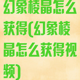 幻象棱晶怎么获得(幻象棱晶怎么获得视频)