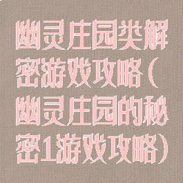 幽灵庄园类解密游戏攻略(幽灵庄园的秘密1游戏攻略)