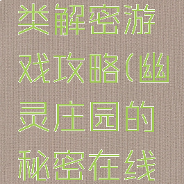 幽灵庄园类解密游戏攻略(幽灵庄园的秘密在线玩)