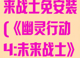 幽灵行动4未来战士免安装(《幽灵行动4:未来战士》)