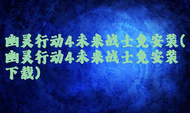 幽灵行动4未来战士免安装(幽灵行动4未来战士免安装下载)