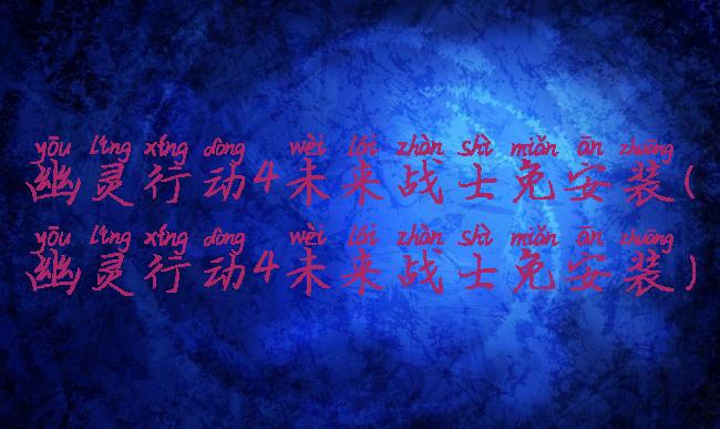 幽灵行动4未来战士免安装(幽灵行动4未来战士免安装)