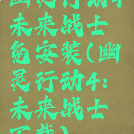 幽灵行动4未来战士免安装(幽灵行动4:未来战士下载)