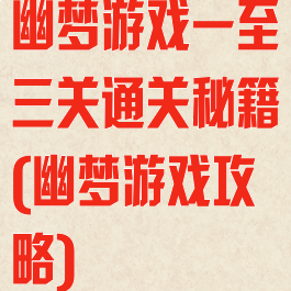 幽梦游戏一至三关通关秘籍(幽梦游戏攻略)