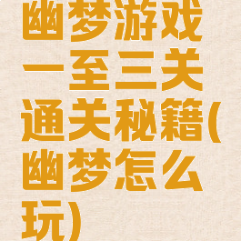 幽梦游戏一至三关通关秘籍(幽梦怎么玩)