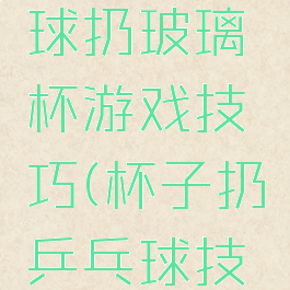 广场乒乓球扔玻璃杯游戏技巧(杯子扔乒乓球技巧)