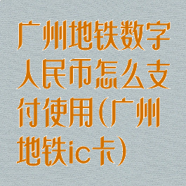 广州地铁数字人民币怎么支付使用(广州地铁ic卡)